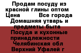 Продам посуду из красной глины оптом › Цена ­ 100 - Все города Домашняя утварь и предметы быта » Посуда и кухонные принадлежности   . Челябинская обл.,Верхний Уфалей г.